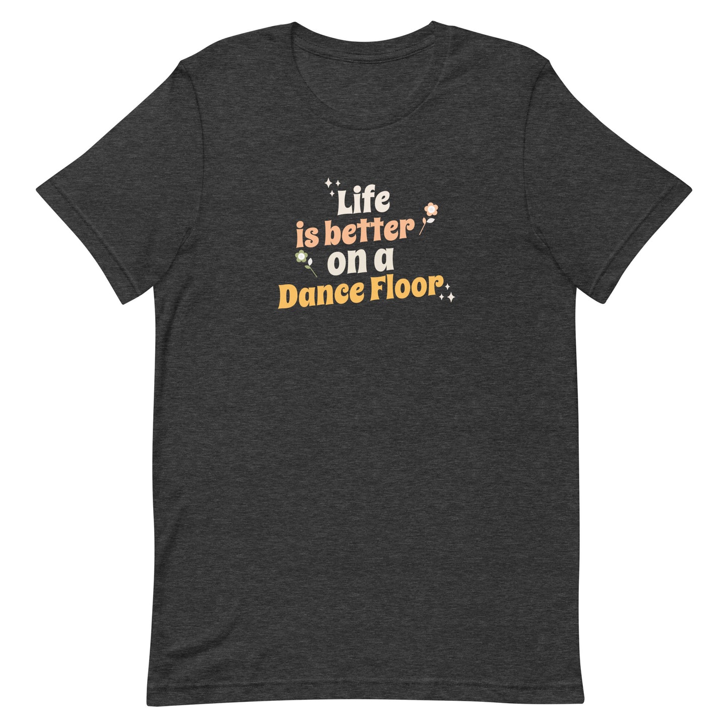 Dark grey heather unisex dance t-shirt with the phrase “Life Is Better on a Dance Floor” in bold, uplifting script. A feel-good design for anyone who finds joy, energy, and belonging through dance.